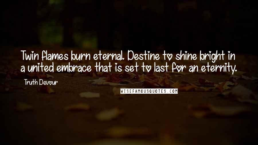 Truth Devour Quotes: Twin flames burn eternal. Destine to shine bright in a united embrace that is set to last for an eternity.