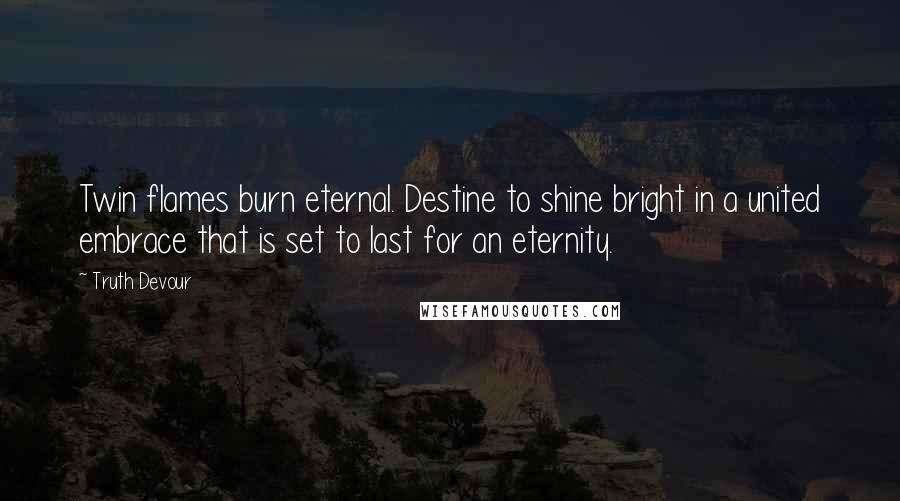 Truth Devour Quotes: Twin flames burn eternal. Destine to shine bright in a united embrace that is set to last for an eternity.