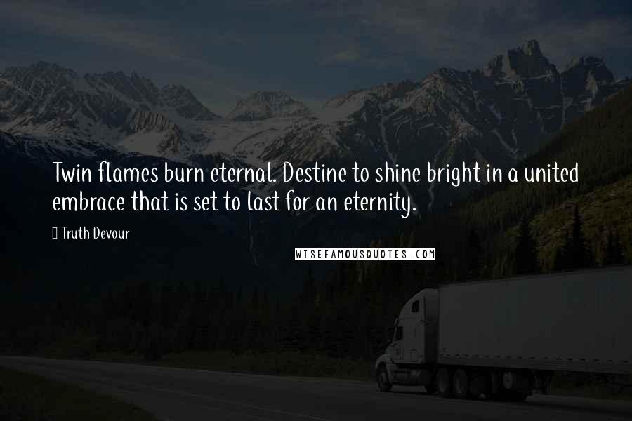 Truth Devour Quotes: Twin flames burn eternal. Destine to shine bright in a united embrace that is set to last for an eternity.