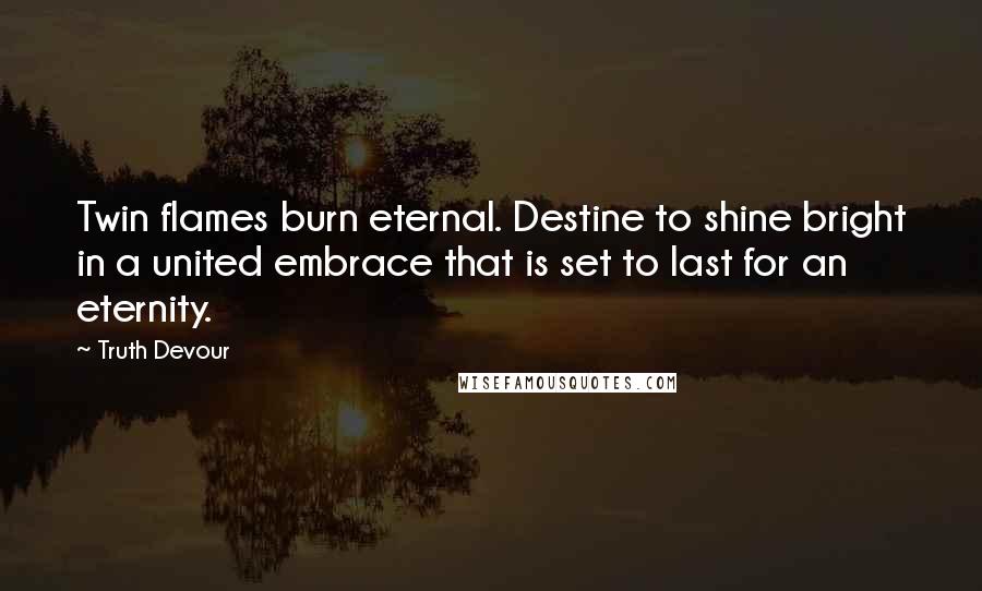 Truth Devour Quotes: Twin flames burn eternal. Destine to shine bright in a united embrace that is set to last for an eternity.