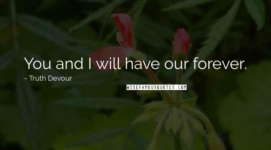Truth Devour Quotes: You and I will have our forever.
