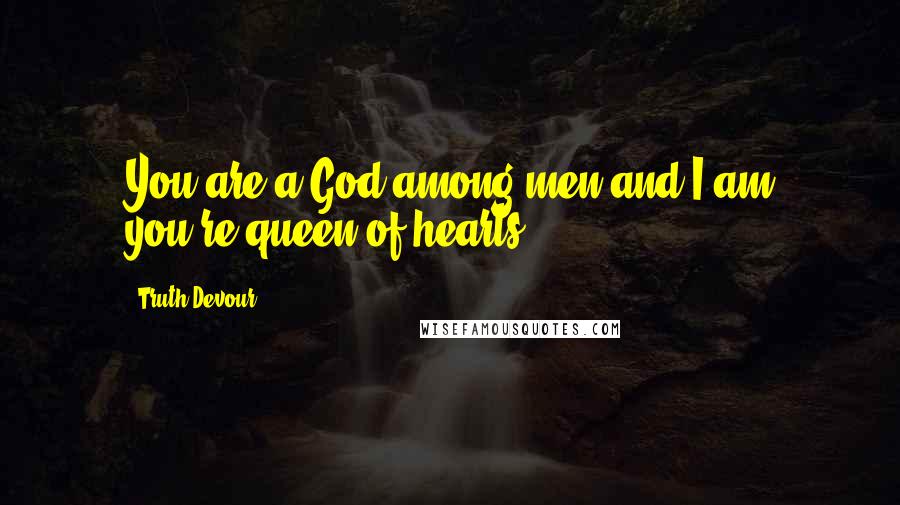 Truth Devour Quotes: You are a God among men and I am you're queen of hearts.