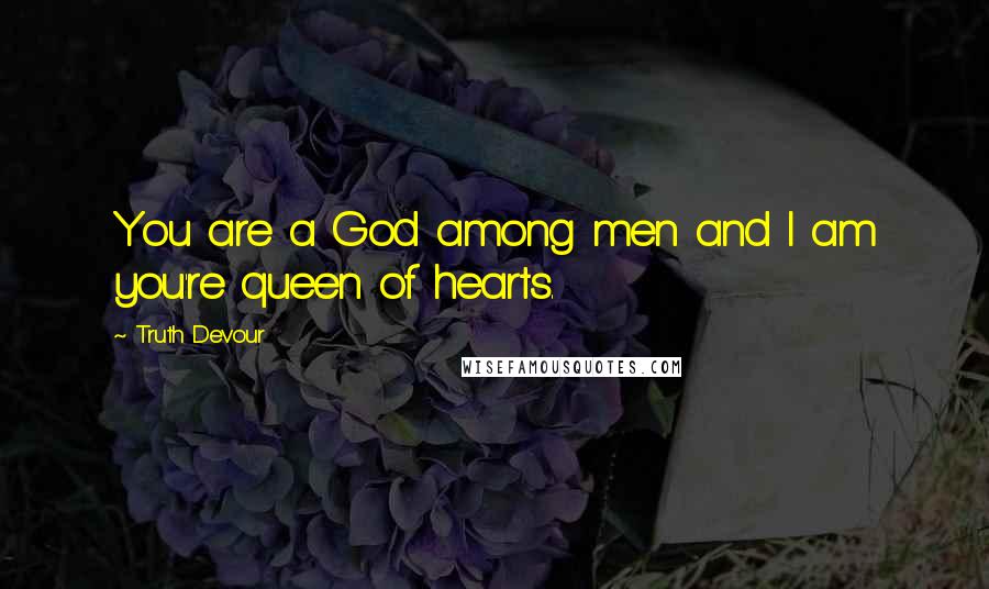 Truth Devour Quotes: You are a God among men and I am you're queen of hearts.