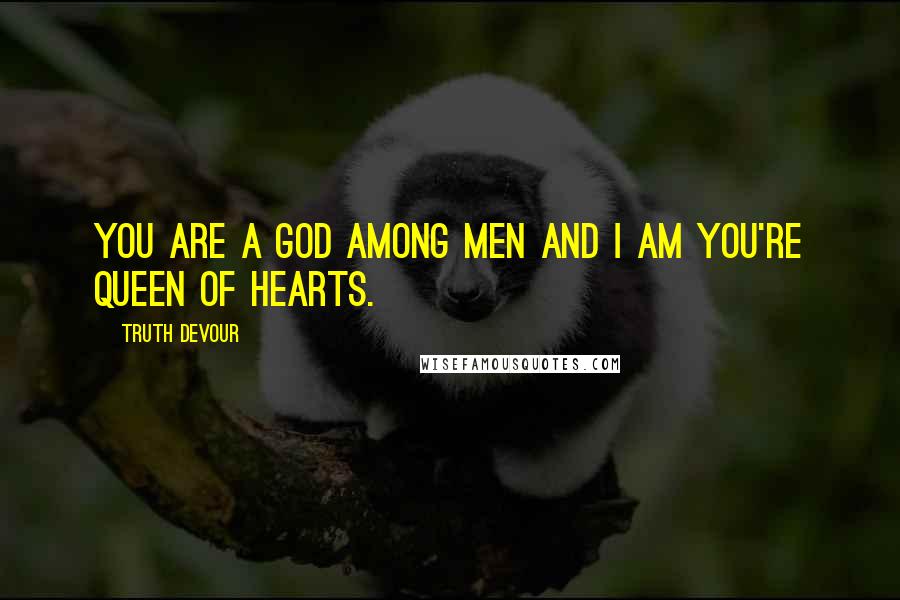 Truth Devour Quotes: You are a God among men and I am you're queen of hearts.