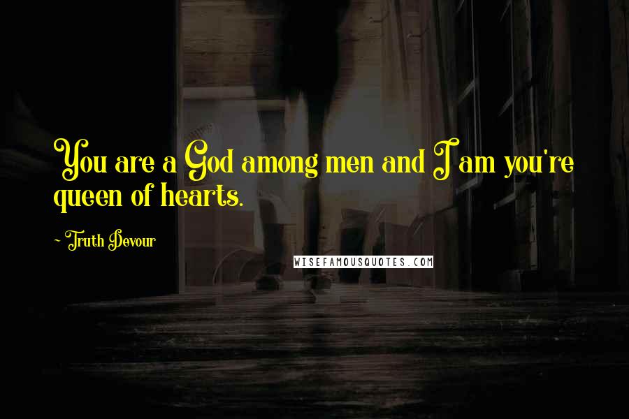 Truth Devour Quotes: You are a God among men and I am you're queen of hearts.