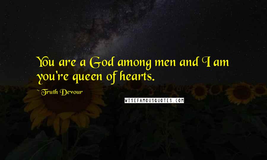 Truth Devour Quotes: You are a God among men and I am you're queen of hearts.