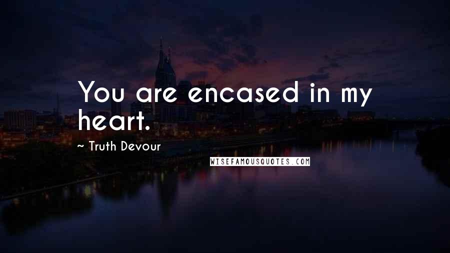 Truth Devour Quotes: You are encased in my heart.