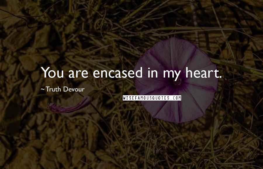 Truth Devour Quotes: You are encased in my heart.