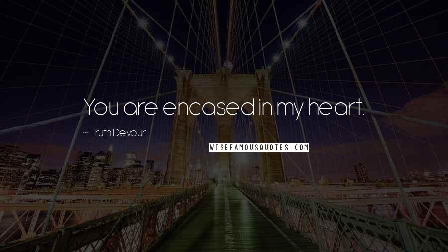 Truth Devour Quotes: You are encased in my heart.