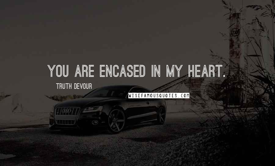 Truth Devour Quotes: You are encased in my heart.