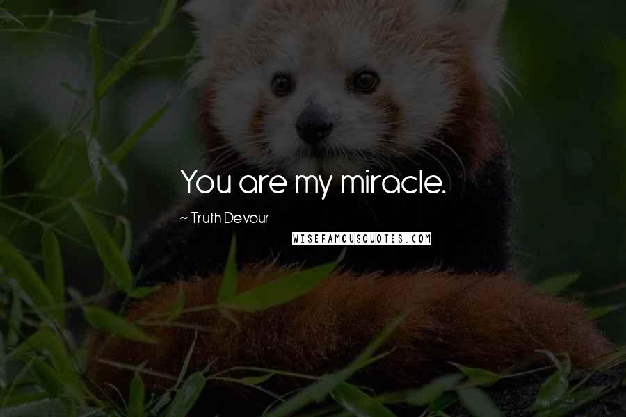 Truth Devour Quotes: You are my miracle.