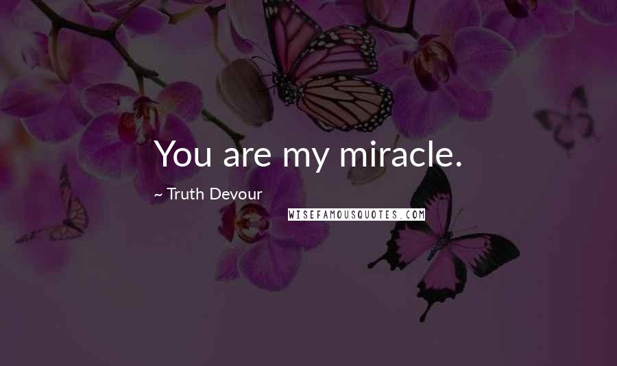 Truth Devour Quotes: You are my miracle.