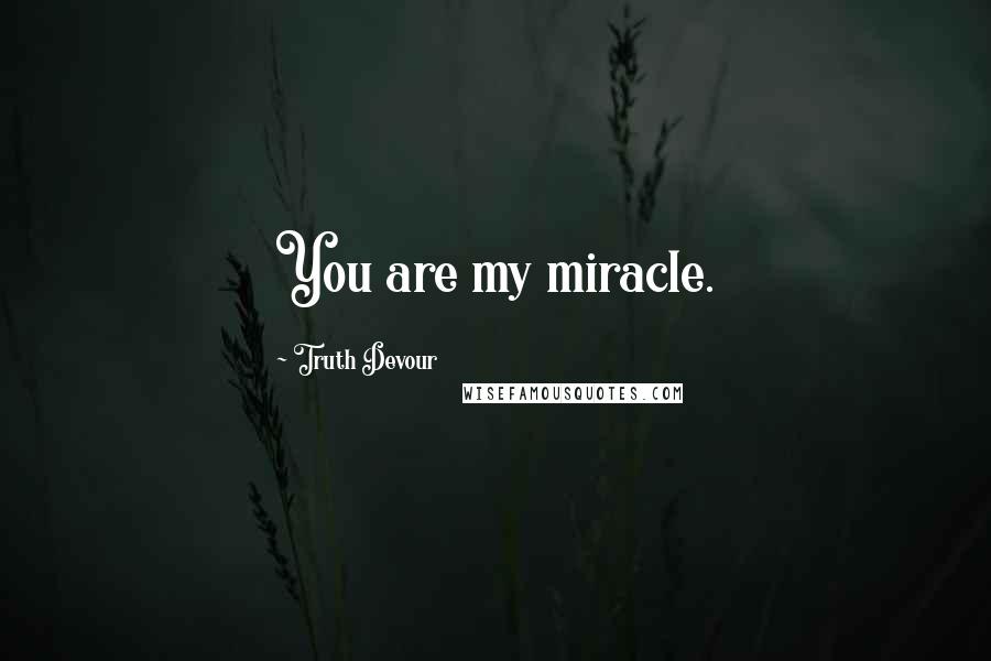 Truth Devour Quotes: You are my miracle.