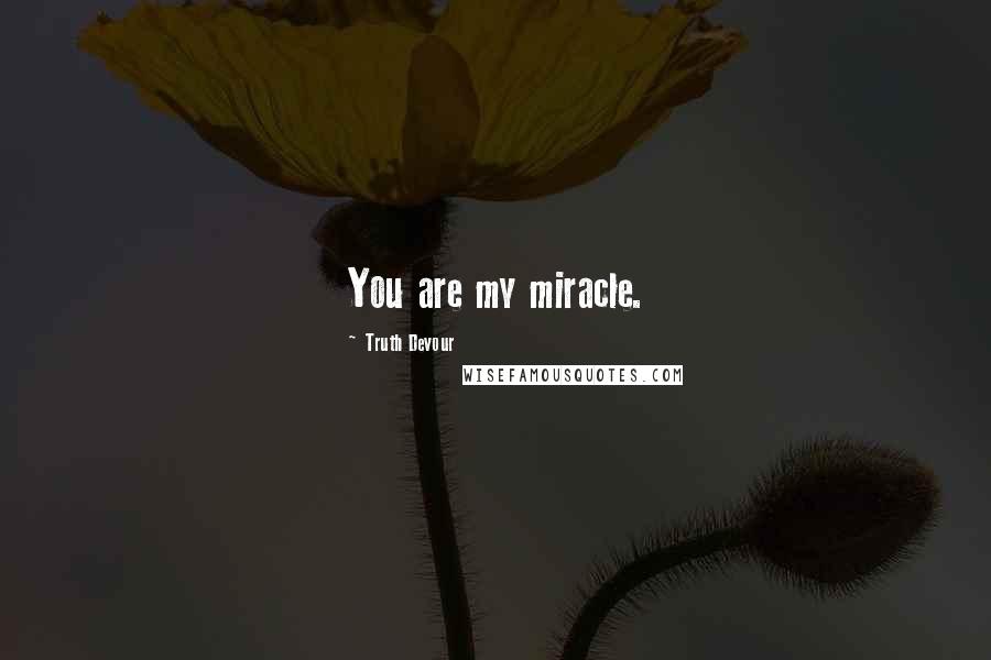 Truth Devour Quotes: You are my miracle.