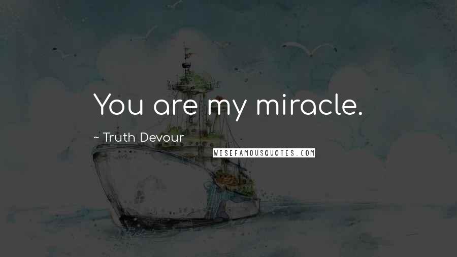 Truth Devour Quotes: You are my miracle.