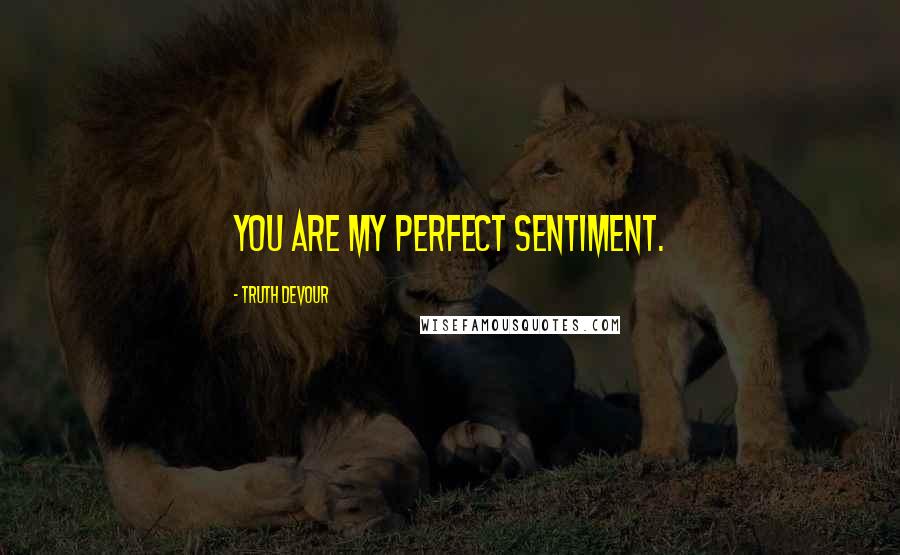 Truth Devour Quotes: You are my perfect sentiment.