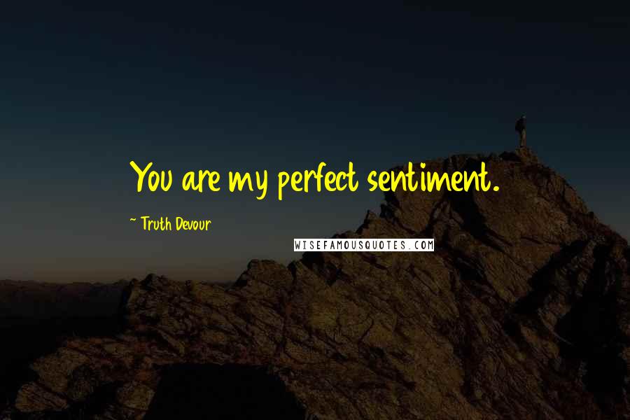 Truth Devour Quotes: You are my perfect sentiment.