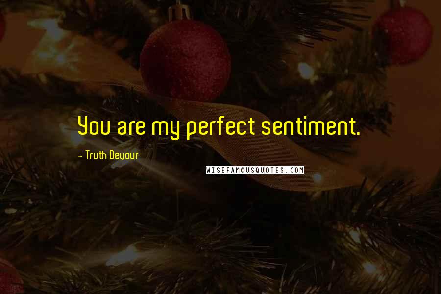 Truth Devour Quotes: You are my perfect sentiment.