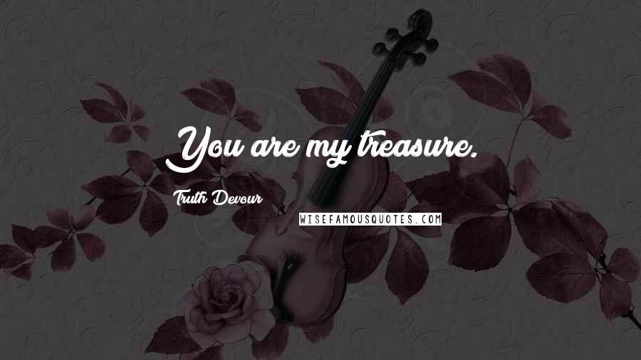 Truth Devour Quotes: You are my treasure.