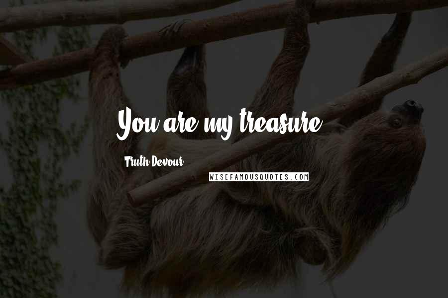 Truth Devour Quotes: You are my treasure.