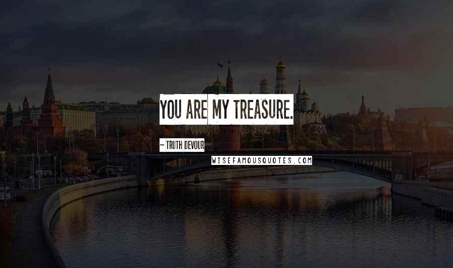 Truth Devour Quotes: You are my treasure.