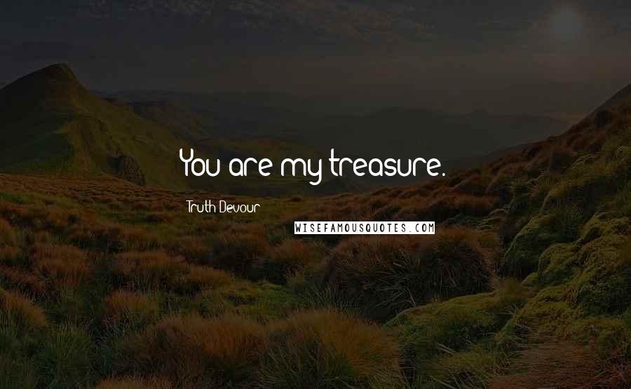 Truth Devour Quotes: You are my treasure.