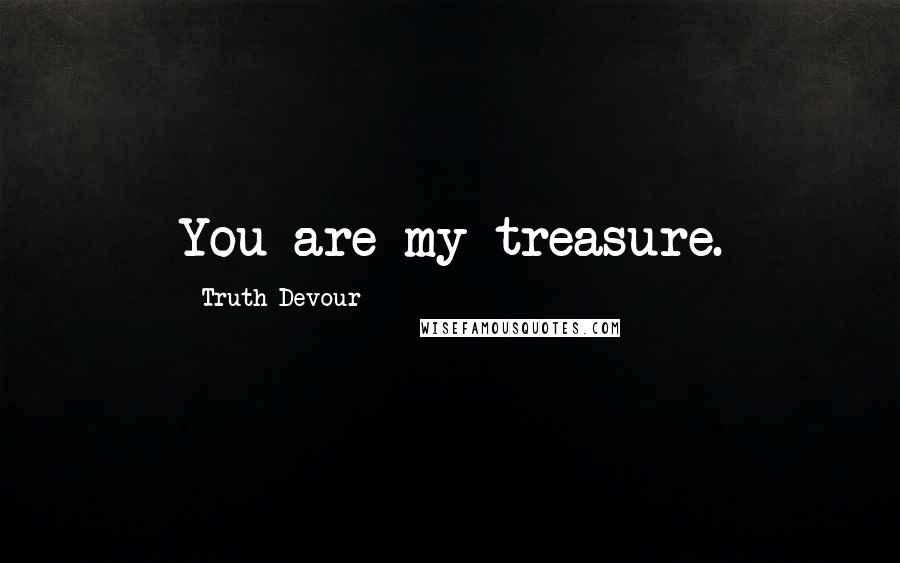 Truth Devour Quotes: You are my treasure.