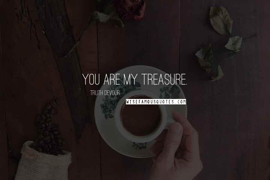 Truth Devour Quotes: You are my treasure.