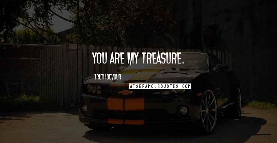 Truth Devour Quotes: You are my treasure.