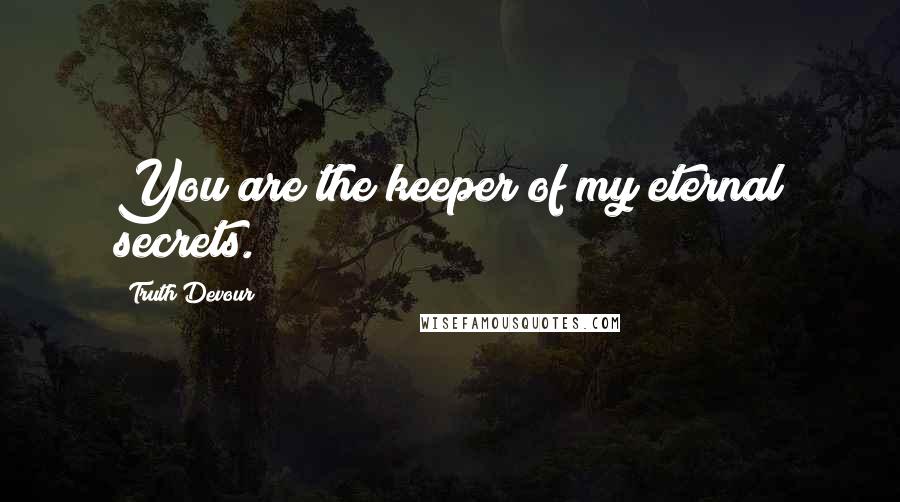 Truth Devour Quotes: You are the keeper of my eternal secrets.