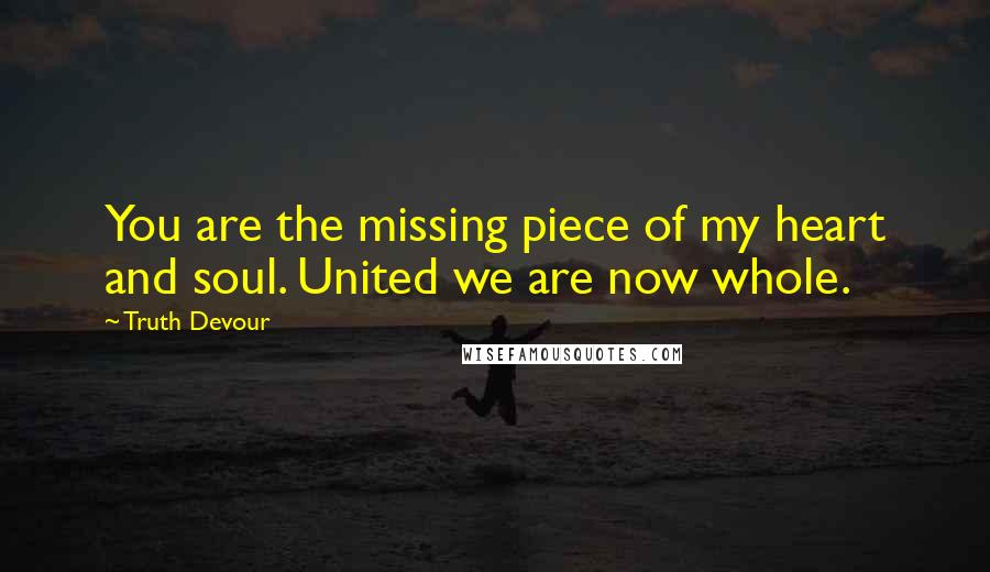 Truth Devour Quotes: You are the missing piece of my heart and soul. United we are now whole.