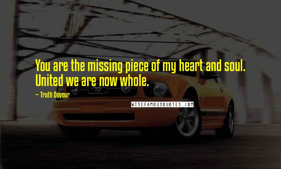 Truth Devour Quotes: You are the missing piece of my heart and soul. United we are now whole.