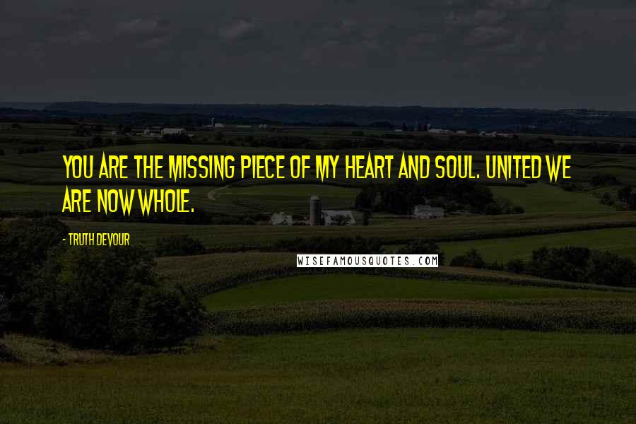 Truth Devour Quotes: You are the missing piece of my heart and soul. United we are now whole.