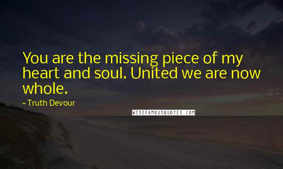 Truth Devour Quotes: You are the missing piece of my heart and soul. United we are now whole.