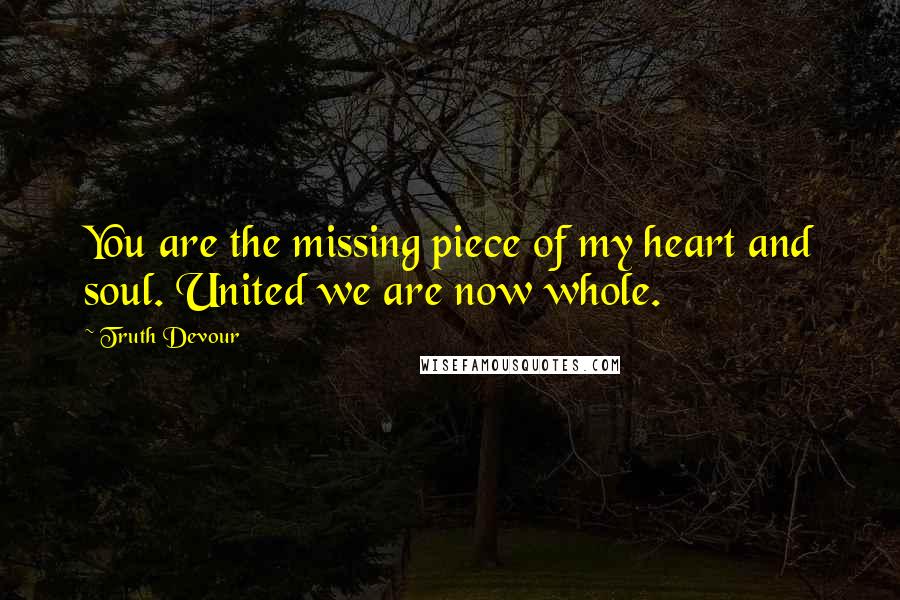 Truth Devour Quotes: You are the missing piece of my heart and soul. United we are now whole.