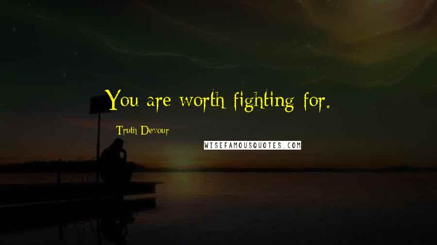 Truth Devour Quotes: You are worth fighting for.