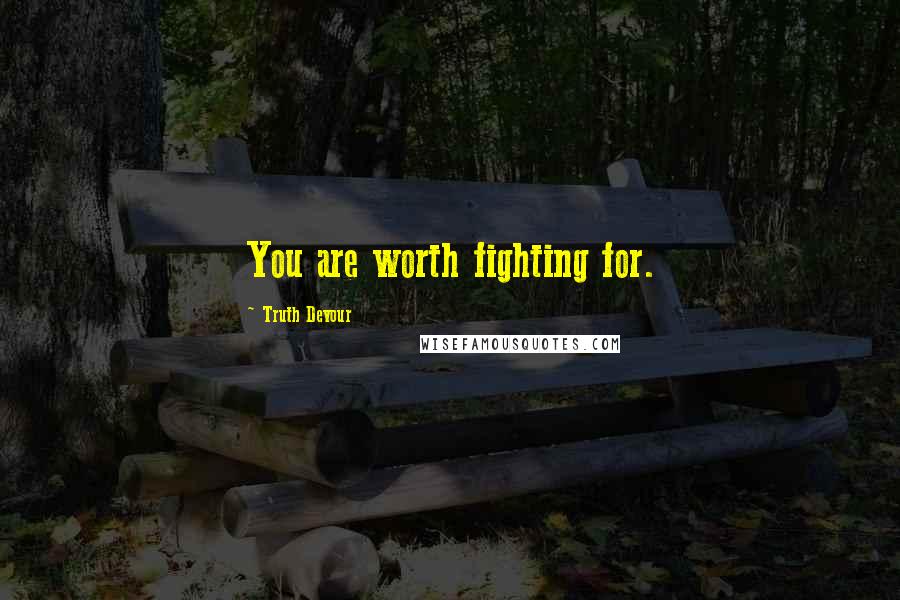 Truth Devour Quotes: You are worth fighting for.