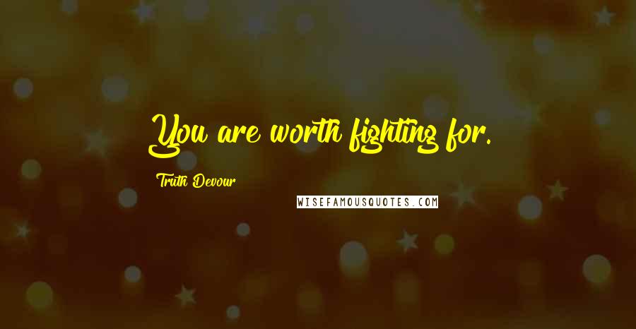 Truth Devour Quotes: You are worth fighting for.