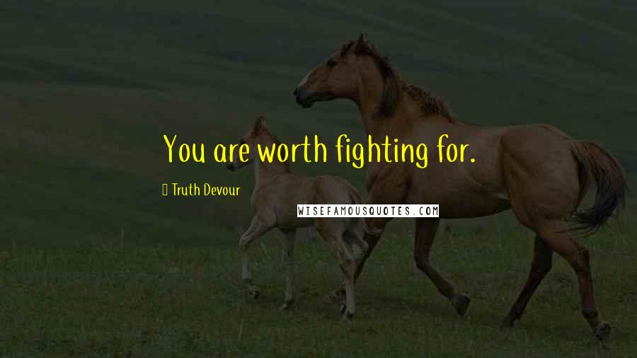 Truth Devour Quotes: You are worth fighting for.