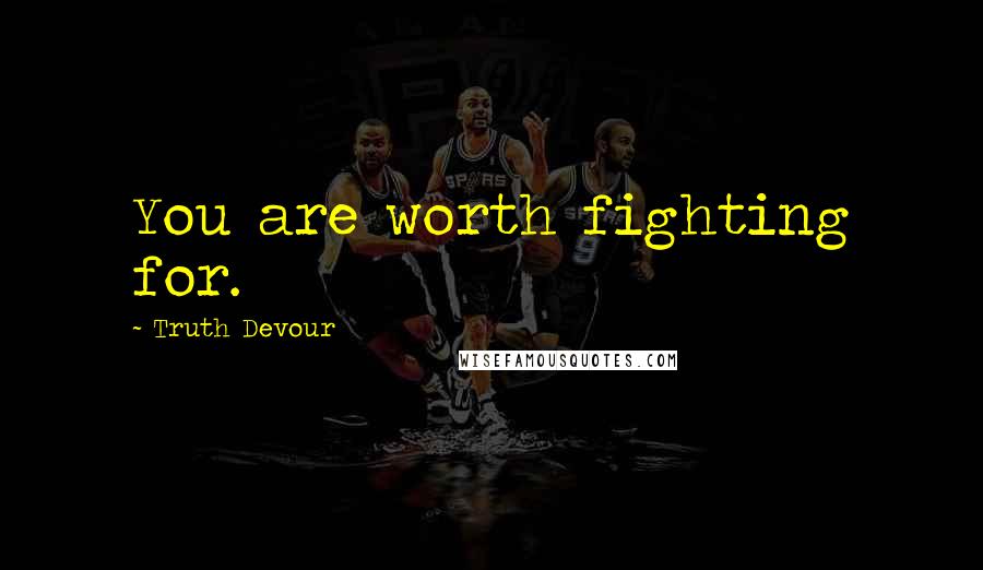 Truth Devour Quotes: You are worth fighting for.