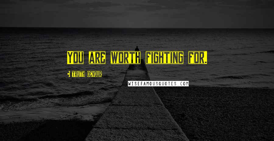 Truth Devour Quotes: You are worth fighting for.