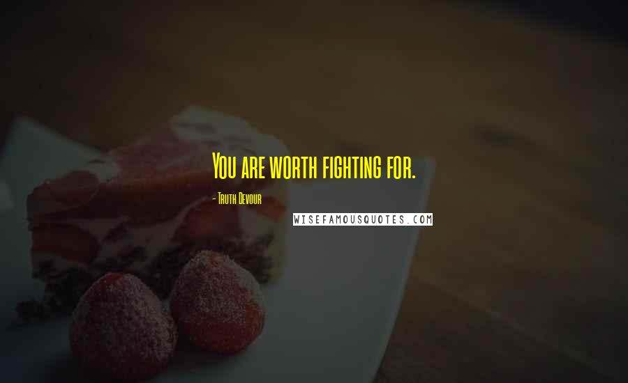 Truth Devour Quotes: You are worth fighting for.