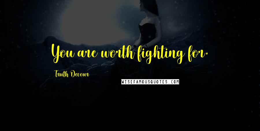 Truth Devour Quotes: You are worth fighting for.