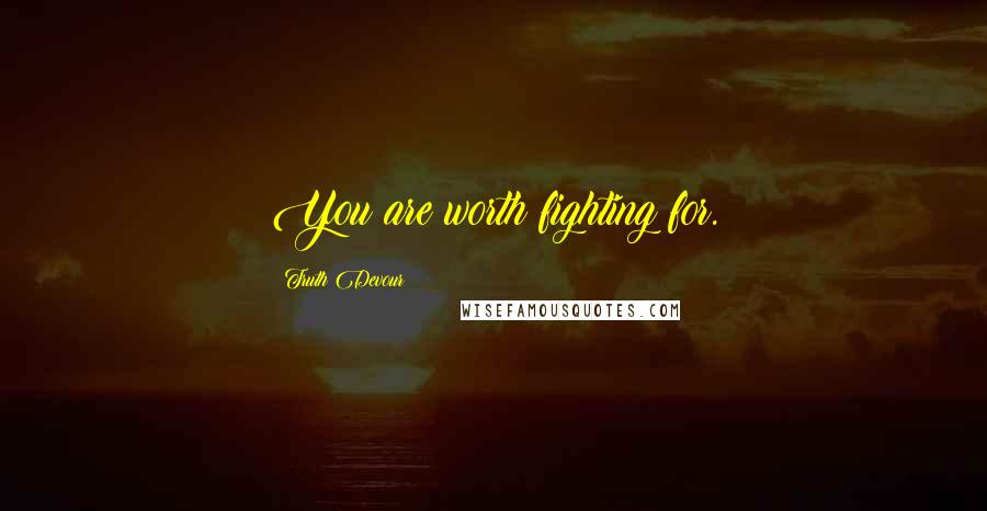 Truth Devour Quotes: You are worth fighting for.