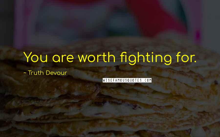 Truth Devour Quotes: You are worth fighting for.