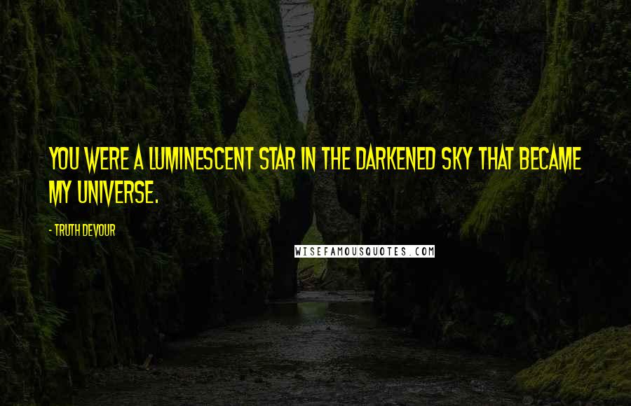 Truth Devour Quotes: You were a luminescent star in the darkened sky that became my universe.