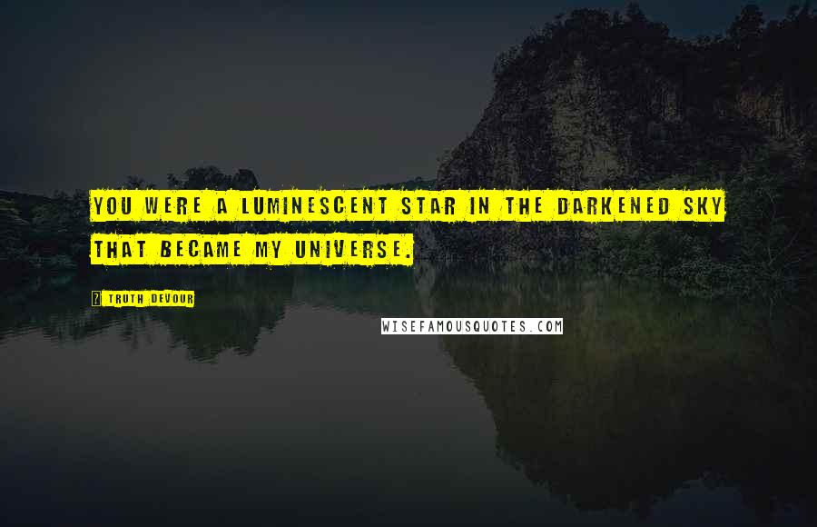 Truth Devour Quotes: You were a luminescent star in the darkened sky that became my universe.