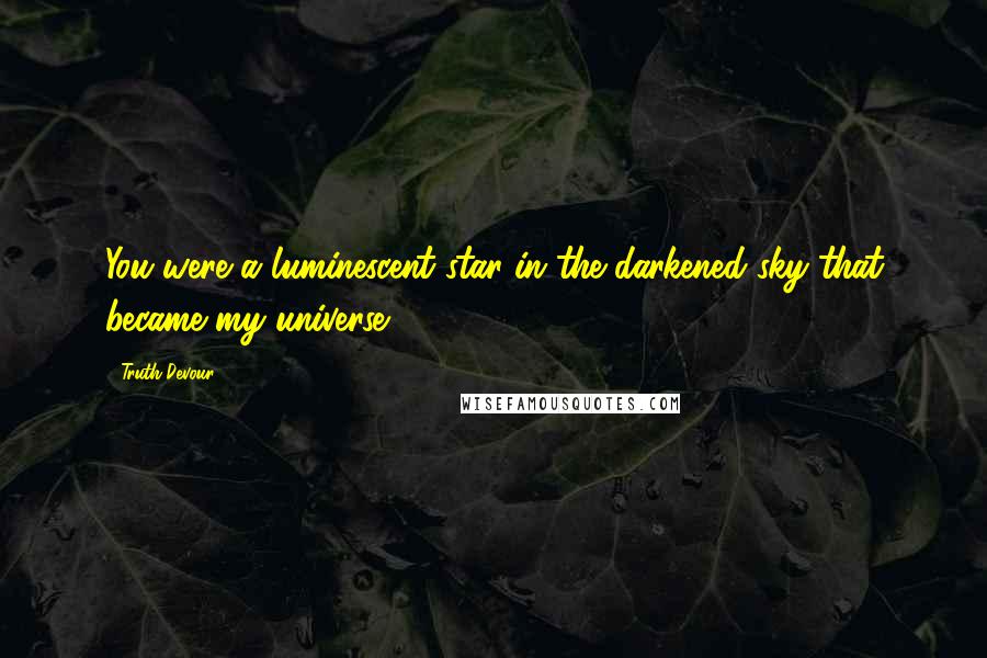 Truth Devour Quotes: You were a luminescent star in the darkened sky that became my universe.