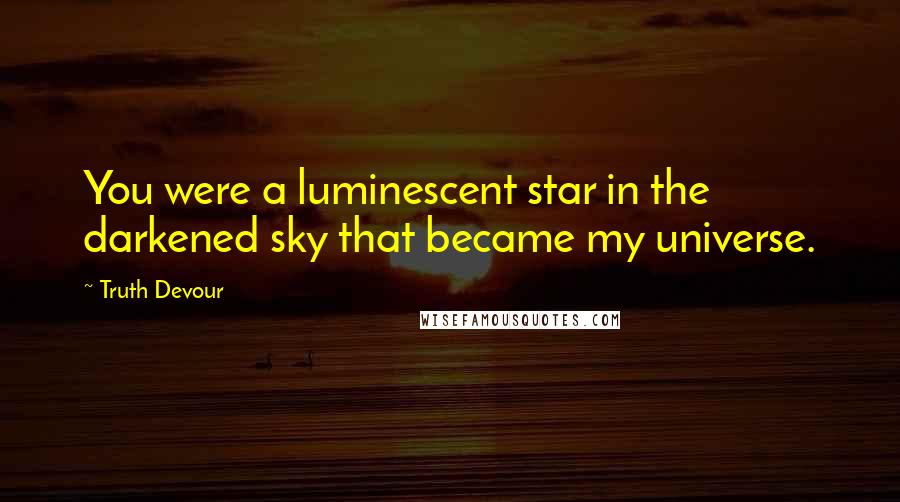 Truth Devour Quotes: You were a luminescent star in the darkened sky that became my universe.