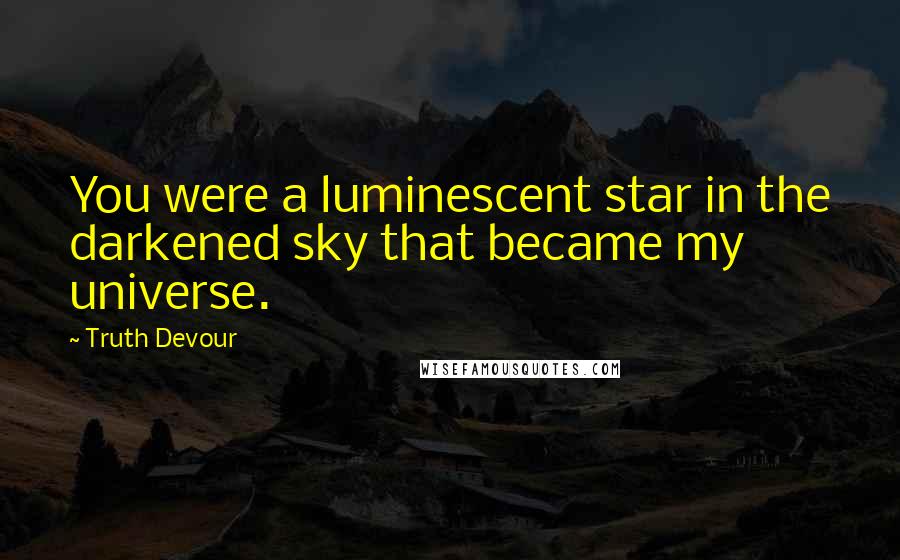 Truth Devour Quotes: You were a luminescent star in the darkened sky that became my universe.